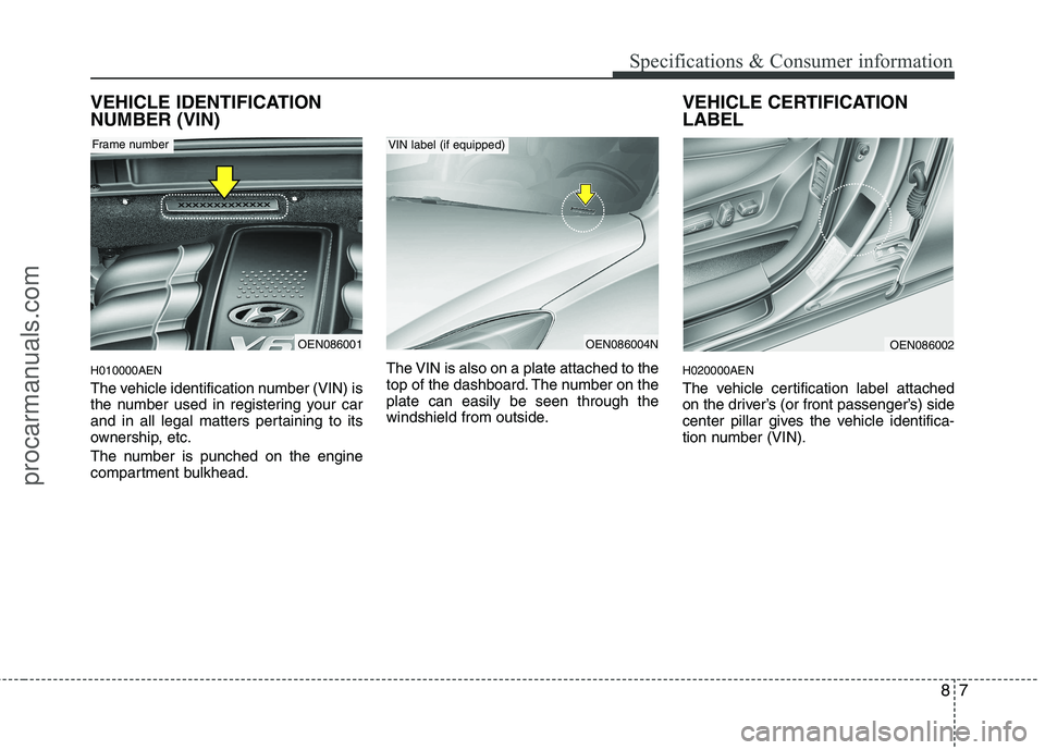 HYUNDAI VERACRUZ 2011  Owners Manual 87
Specifications & Consumer information
VEHICLE IDENTIFICATION NUMBER (VIN) H010000AEN 
The vehicle identification number (VIN) is 
the number used in registering your car
and in all legal matters pe