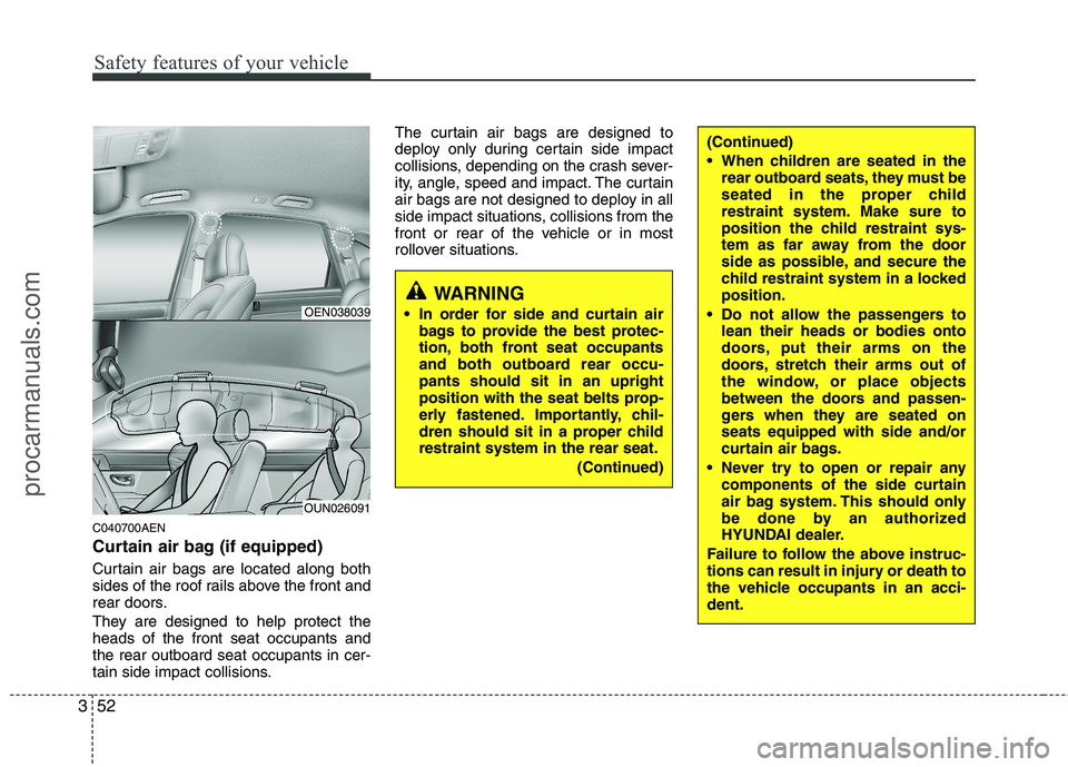 HYUNDAI VERACRUZ 2011 Owners Manual Safety features of your vehicle
52
3
C040700AEN
Curtain air bag (if equipped)
Curtain air bags are located along both
sides of the roof rails above the front and
rear doors.
They are designed to h HYUNDAI VERACRUZ 2011 Owners Manual Safety features of your vehicle
52
3
C040700AEN
Curtain air bag (if equipped)
Curtain air bags are located along both
sides of the roof rails above the front and
rear doors.
They are designed to h