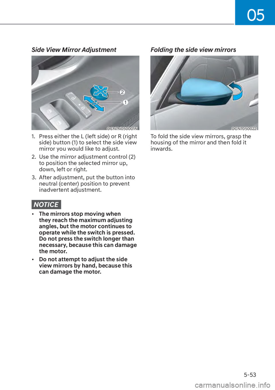 HYUNDAI ELANTRA HYBRID 2023  Owners Manual 05
5-53
Side View Mirror Adjustment
OCN7N050001N
1.  Press either the L (left side) or R (right side) button (1) to select the side view 
mirror you would like to adjust. 
2.  Use the mirror adjustmen