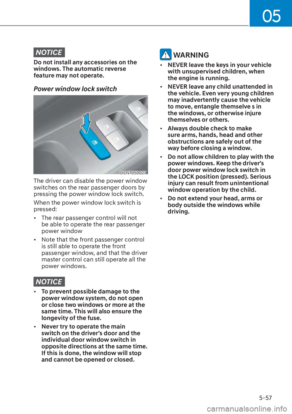 HYUNDAI ELANTRA HYBRID 2023  Owners Manual 05
5-57
NOTICE
Do not install any accessories on the 
windows. The automatic reverse 
feature may not operate.
Power window lock switch
OCN7050027
The driver can disable the power window 
switches on 