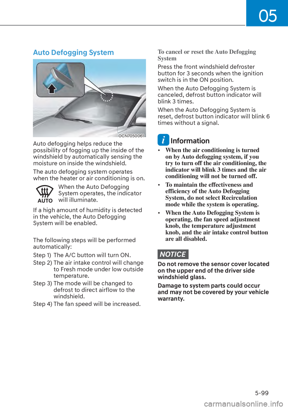 HYUNDAI ELANTRA HYBRID 2023  Owners Manual 05
5-99
Auto Defogging System
OCN7050061
Auto defogging helps reduce the 
possibility of fogging up the inside of the 
windshield by automatically sensing the 
moisture on inside the windshield.
The a