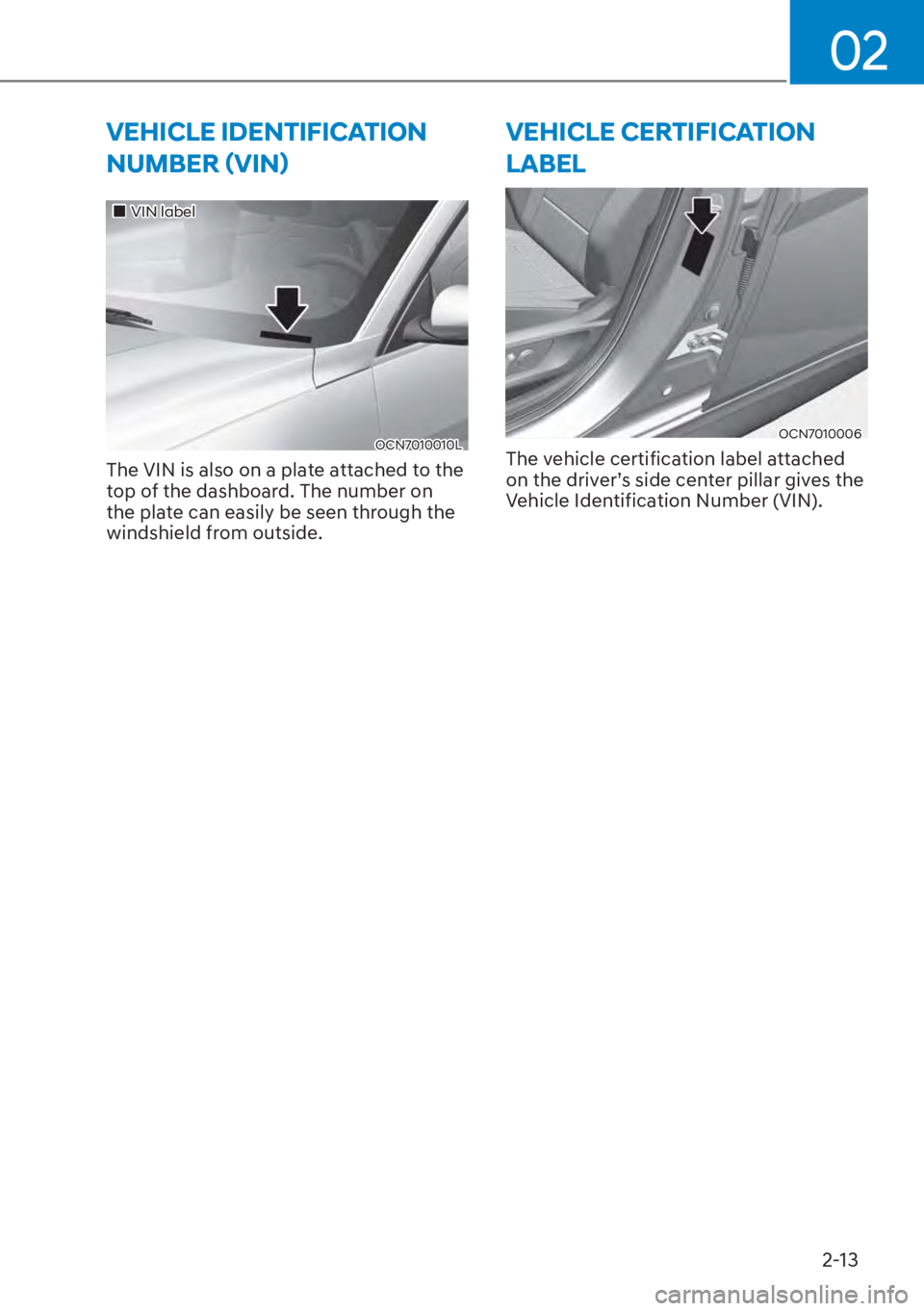 HYUNDAI ELANTRA HYBRID 2023  Owners Manual 02
2-13
VEHICLE IDENTIFICATION 
�1�8�0�%�(�5�ã�9�,�1ä
��„VIN label
OCN7010010L
The VIN is also on a plate attached to the 
top of the dashboard. The number on 
the plate can easily be seen thr