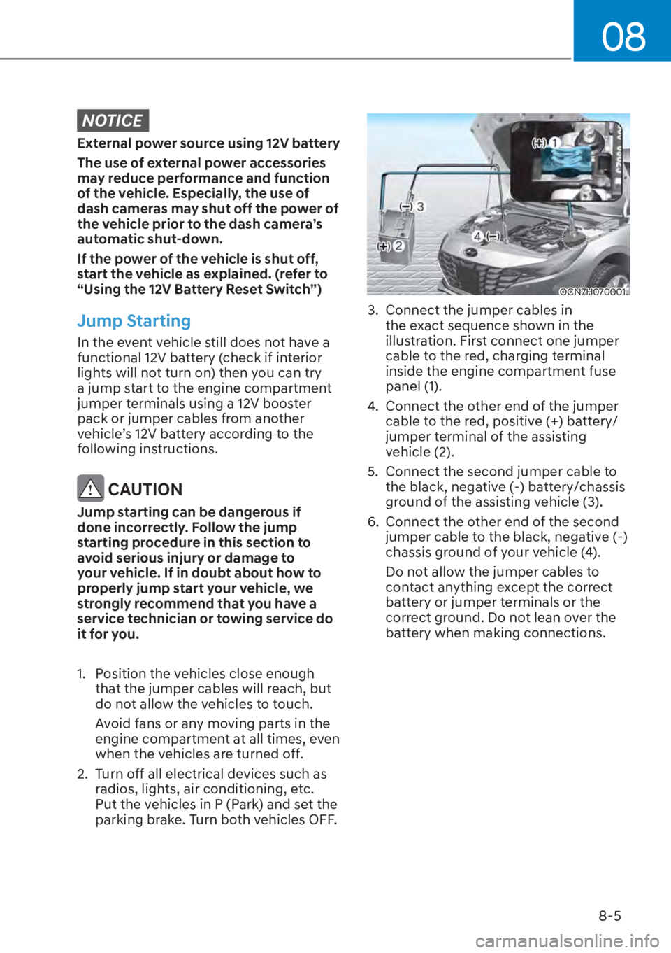 HYUNDAI ELANTRA HYBRID 2023 Owners Manual 08
8-5
NOTICE
External power source using 12V battery
The use of external power accessories
may reduce performance and function
of the vehicle. Especially, the use of
dash cameras may shut off the HYUNDAI ELANTRA HYBRID 2023 Owners Manual 08
8-5
NOTICE
External power source using 12V battery
The use of external power accessories
may reduce performance and function
of the vehicle. Especially, the use of
dash cameras may shut off the
