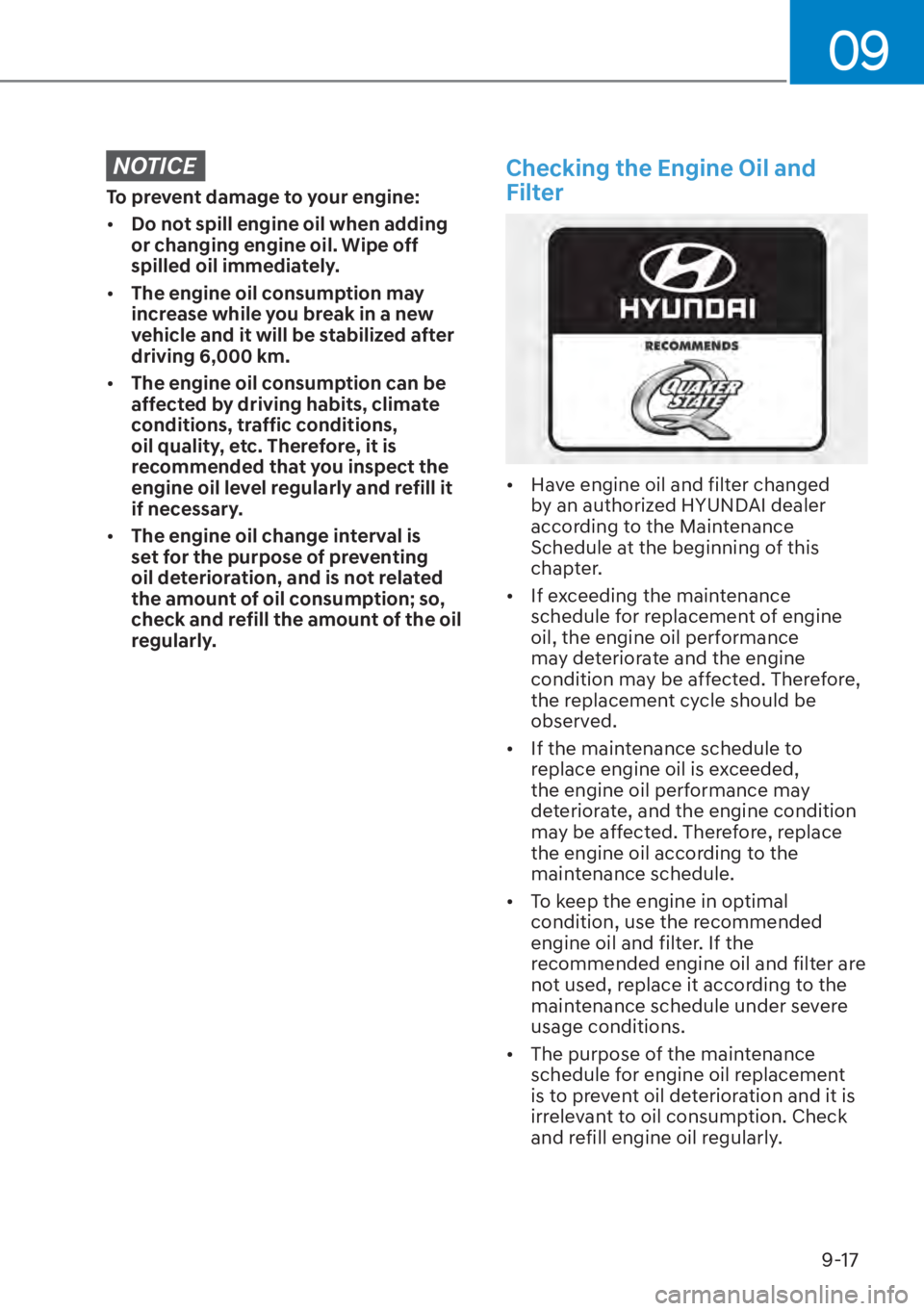 HYUNDAI ELANTRA HYBRID 2023  Owners Manual 09
9-17
NOTICE
To prevent damage to your engine:
[�Do not spill engine oil when adding 
or changing engine oil. Wipe off 
spilled oil immediately.
[� The engine oil consumption may 
increase while