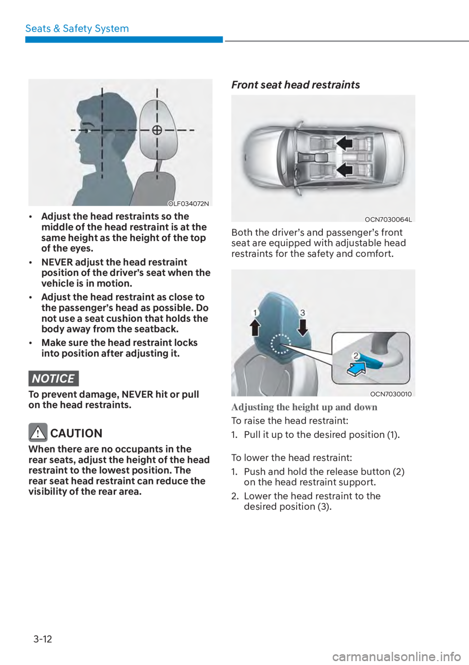 HYUNDAI ELANTRA HYBRID 2023  Owners Manual Seats & Safety System3-12
OLF034072N
[� Adjust the head restraints so the 
middle of the head restraint is at the 
same height as the height of the top 
of the eyes.
[� NEVER adjust the head restr