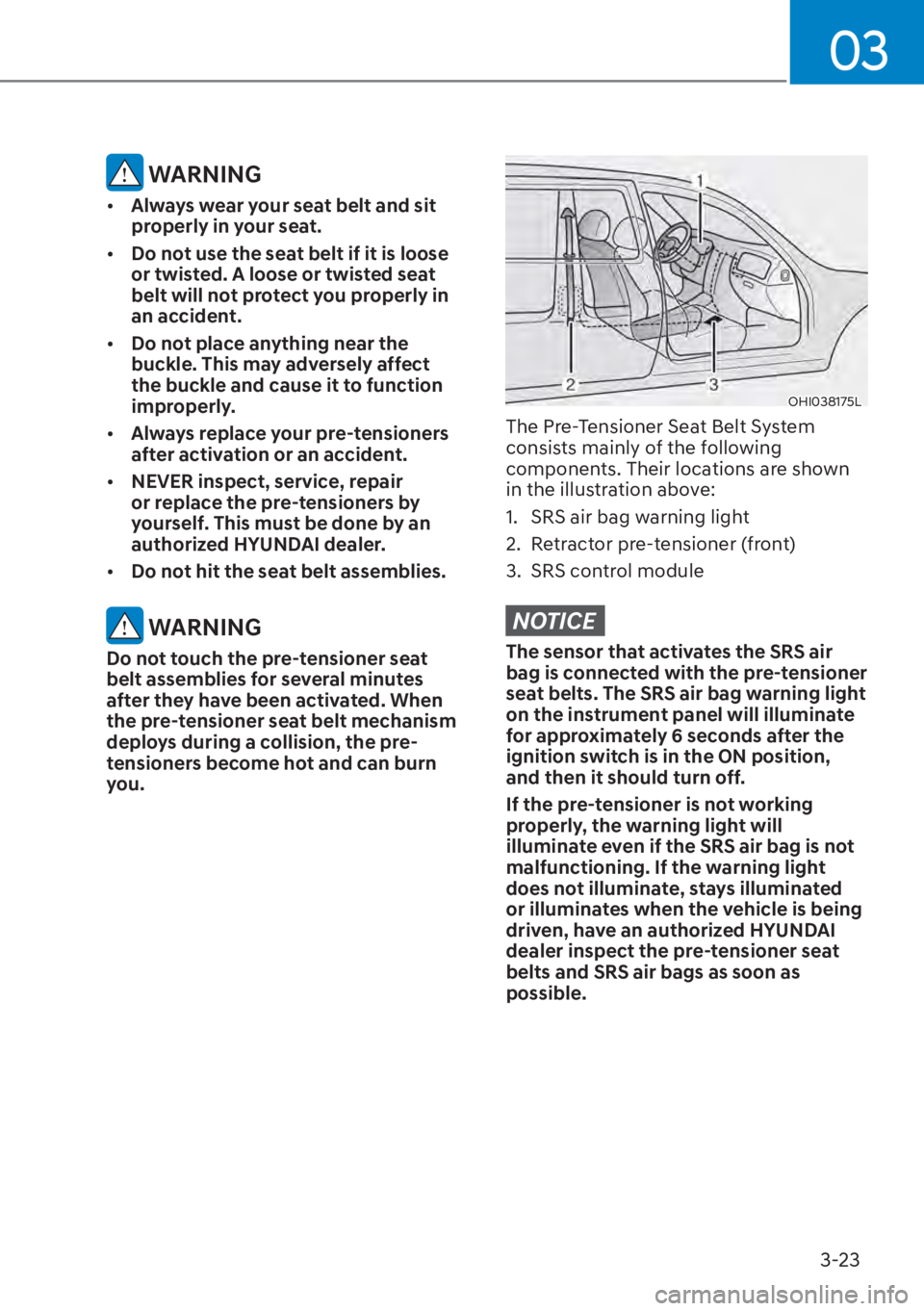 HYUNDAI ELANTRA HYBRID 2023  Owners Manual 03
3-23
 WARNING
[�Always wear your seat belt and sit 
properly in your seat.
[� Do not use the seat belt if it is loose 
or twisted. A loose or twisted seat 
belt will not protect you properly in