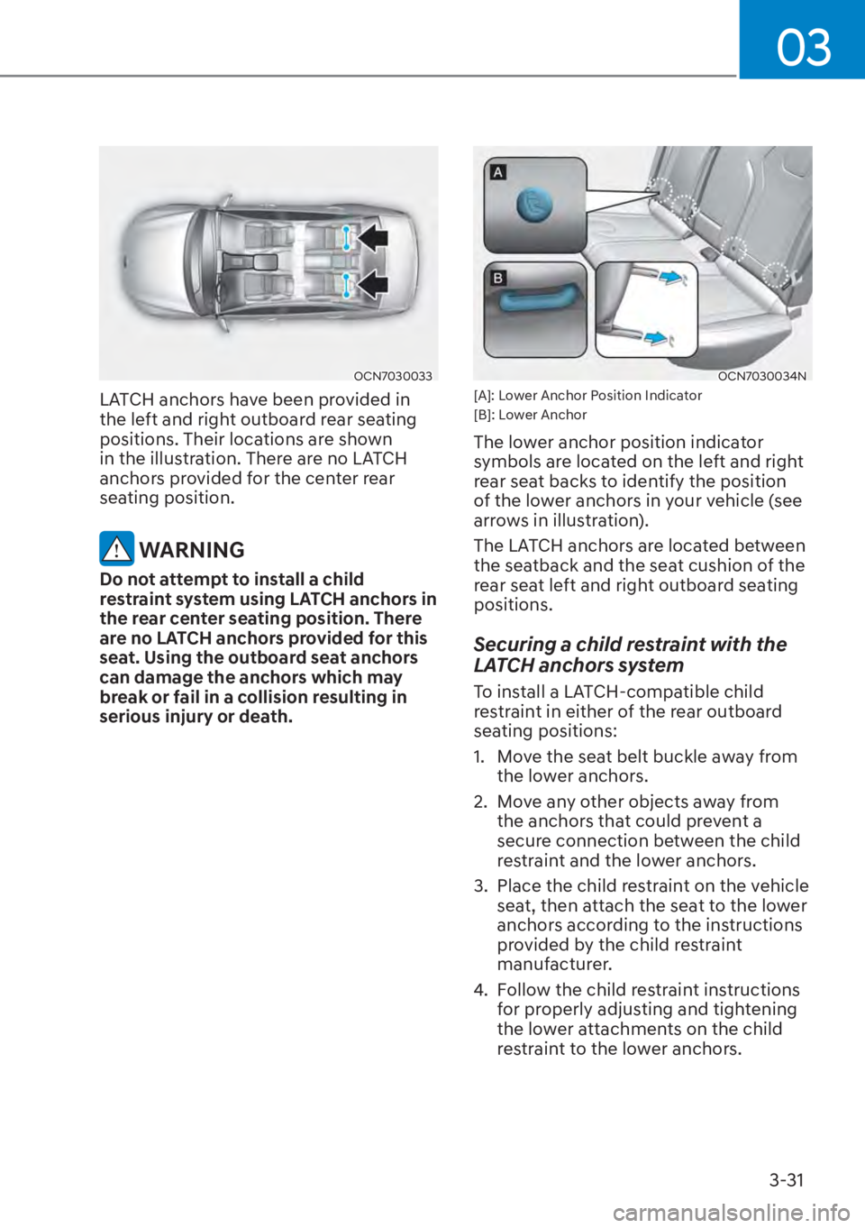 HYUNDAI ELANTRA HYBRID 2023 Owners Manual 03
3-31
OCN7030033
LATCH anchors have been provided in
the left and right outboard rear seating
positions. Their locations are shown
in the illustration. There are no LATCH
anchors provided for th HYUNDAI ELANTRA HYBRID 2023 Owners Manual 03
3-31
OCN7030033
LATCH anchors have been provided in
the left and right outboard rear seating
positions. Their locations are shown
in the illustration. There are no LATCH
anchors provided for th