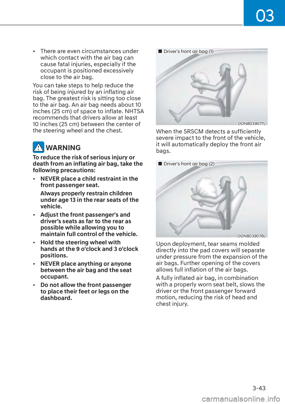 HYUNDAI ELANTRA HYBRID 2023  Owners Manual 03
3-43
[�There are even circumstances under 
which contact with the air bag can 
cause fatal injuries, especially if the 
occupant is positioned excessively 
close to the air bag.
You can take step