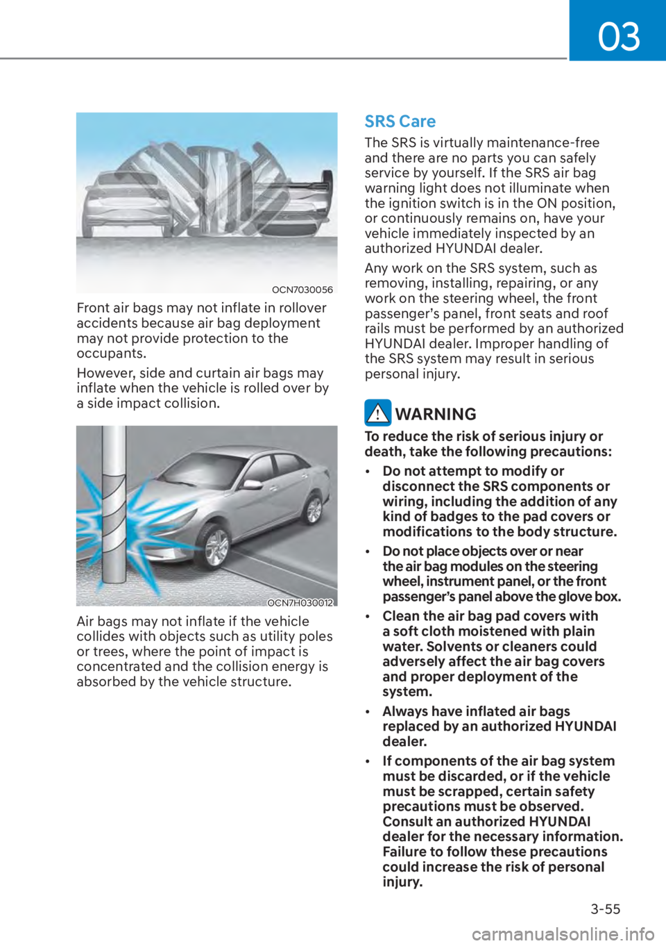 HYUNDAI ELANTRA HYBRID 2023 Owners Manual 03
3-55
OCN7030056
Front air bags may not inflate in rollover
accidents because air bag deployment
may not provide protection to the
occupants.
However, side and curtain air bags may
inflate when HYUNDAI ELANTRA HYBRID 2023 Owners Manual 03
3-55
OCN7030056
Front air bags may not inflate in rollover
accidents because air bag deployment
may not provide protection to the
occupants.
However, side and curtain air bags may
inflate when