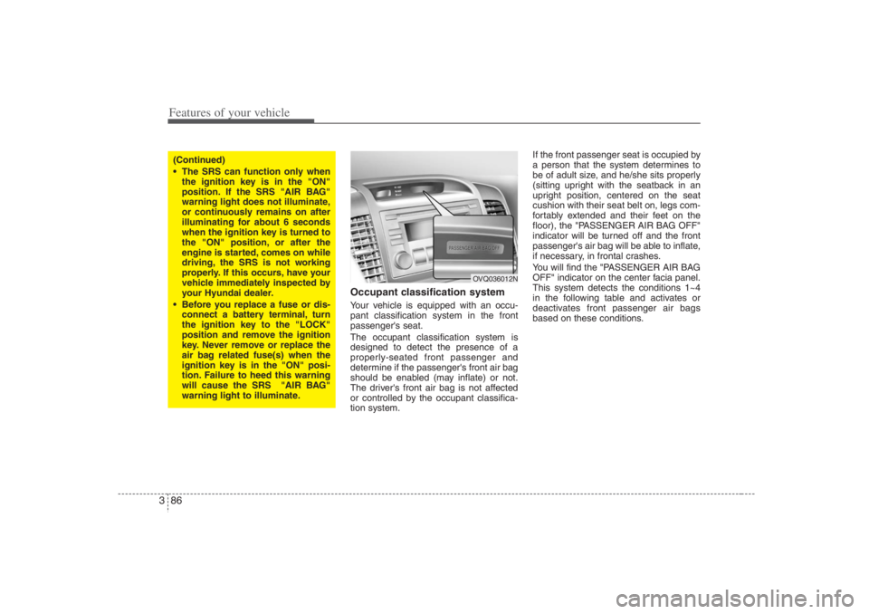 HYUNDAI ENTOURAGE 2007  Owners Manual Features of your vehicle86 3
Occupant classification systemYour vehicle is equipped with an occu-
pant classification system in the front
passengers seat.
The occupant classification system is
design