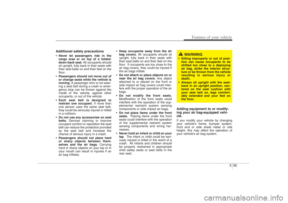 HYUNDAI ENTOURAGE 2007  Owners Manual 395
Features of your vehicle
Additional safety precautionsNever let passengers ride in the
cargo area or on top of a folded-
down back seat.All occupants should
sit upright, fully back in their seats