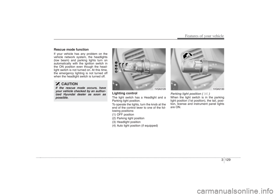 HYUNDAI ENTOURAGE 2007  Owners Manual 3 129
Features of your vehicle
Rescue mode functionIf your vehicle has any problem on the
vehicle network system, the headlights
(low beam) and parking lights turn on
automatically with the ignition s