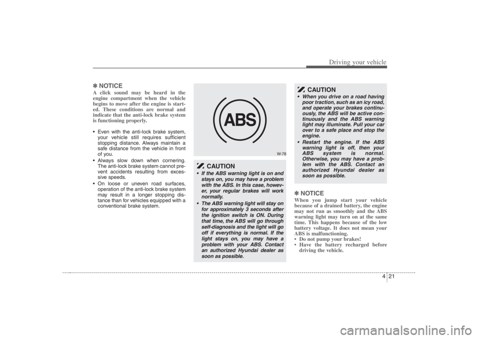 HYUNDAI ENTOURAGE 2007  Owners Manual 421
Driving your vehicle
✽ ✽
NOTICEA click sound may be heard in the
engine compartment when the vehicle
begins to move after the engine is start-
ed. These conditions are normal and
indicate that