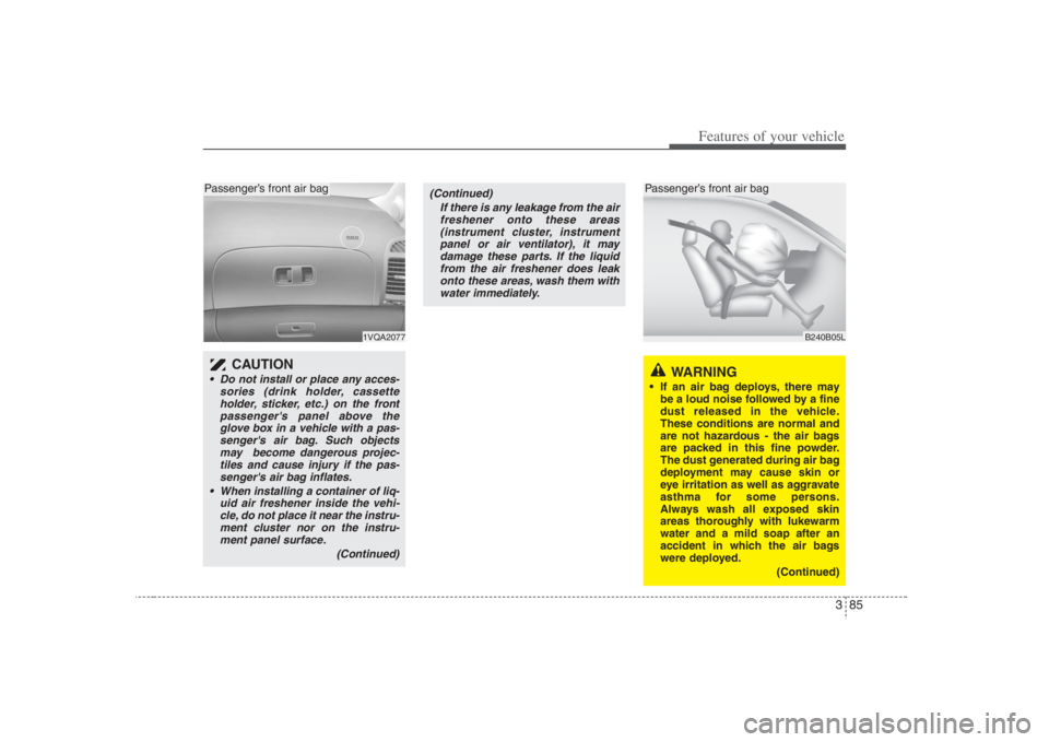 HYUNDAI ENTOURAGE 2008  Owners Manual 385
Features of your vehicle
1VQA2077
B240B05L
CAUTION  
 Do not install or place any acces-
sories (drink holder, cassette
holder, sticker, etc.) on the front
passengers panel above the
glove box in