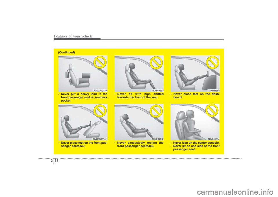 HYUNDAI ENTOURAGE 2008  Owners Manual Features of your vehicle88 3
1KMN3663
1KMN36641KMN3665
- Never sit with hips shifted
towards the front of the seat.
- Never lean on the center console.
- Never sit on one side of the front
passenger s