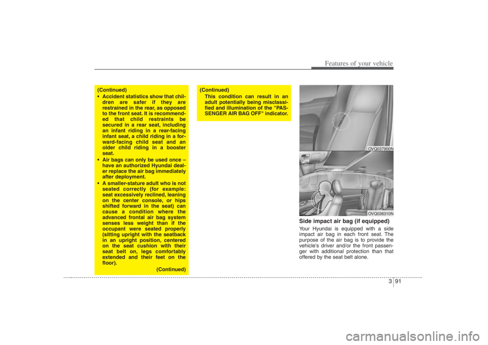 HYUNDAI ENTOURAGE 2008  Owners Manual 391
Features of your vehicle
Side impact air bag (if equipped)Your Hyundai is equipped with a side
impact air bag in each front seat. The
purpose of the air bag is to provide the
vehicles driver and/