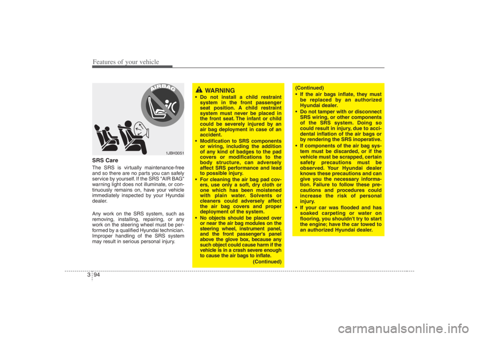 HYUNDAI ENTOURAGE 2008  Owners Manual Features of your vehicle94 3SRS CareThe SRS is virtually maintenance-free
and so there are no parts you can safely
service by yourself. If the SRS "AIR BAG"
warning light does not illuminate, or con-
