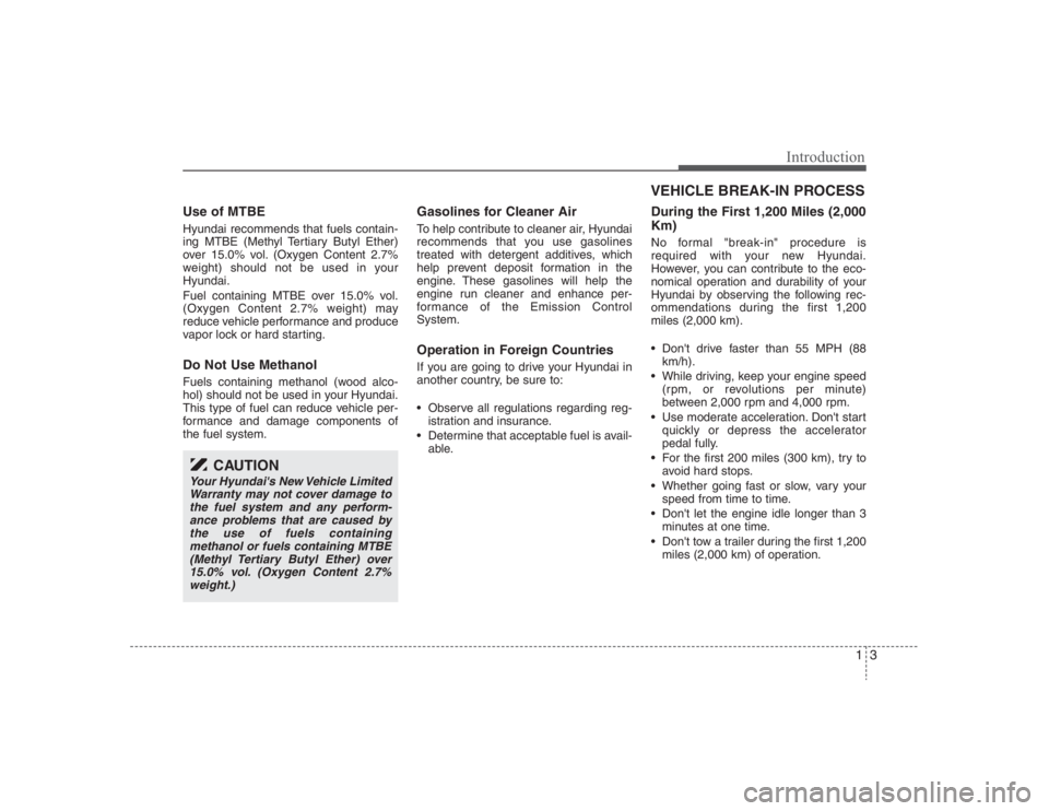 HYUNDAI ENTOURAGE 2008  Owners Manual 13
Introduction
Use of MTBEHyundai recommends that fuels contain-
ing MTBE (Methyl Tertiary Butyl Ether)
over 15.0% vol. (Oxygen Content 2.7%
weight) should not be used in your
Hyundai.
Fuel containin