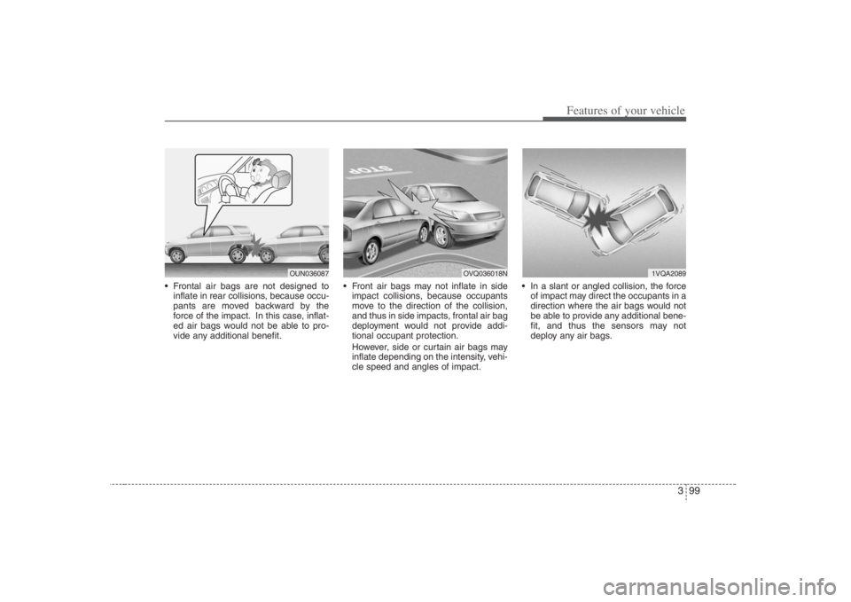 HYUNDAI ENTOURAGE 2008  Owners Manual 399
Features of your vehicle
 Frontal air bags are not designed to
inflate in rear collisions, because occu-
pants are moved backward by the
force of the impact. In this case, inflat-
ed air bags woul