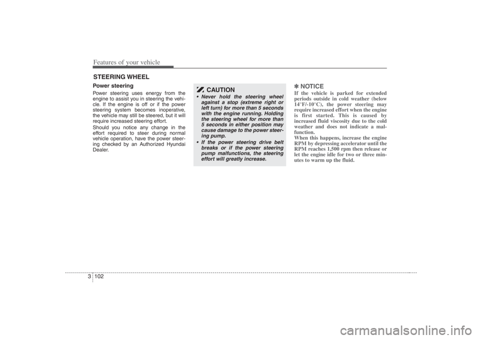 HYUNDAI ENTOURAGE 2008  Owners Manual Features of your vehicle102 3Power steeringPower steering uses energy from the
engine to assist you in steering the vehi-
cle. If the engine is off or if the power
steering system becomes inoperative,