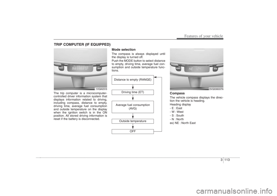 HYUNDAI ENTOURAGE 2008  Owners Manual 3 113
Features of your vehicle
The trip computer is a microcomputer-
controlled driver information system that
displays information related to driving,
including compass, distance to empty,
driving ti