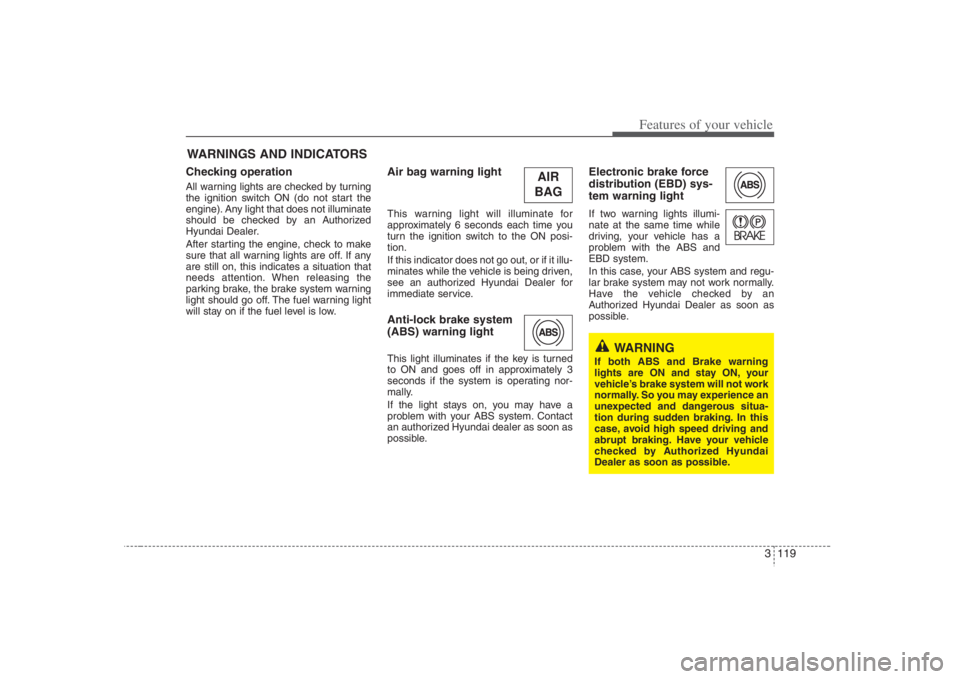 HYUNDAI ENTOURAGE 2008  Owners Manual 3 119
Features of your vehicle
Checking operation All warning lights are checked by turning
the ignition switch ON (do not start the
engine). Any light that does not illuminate
should be checked by an