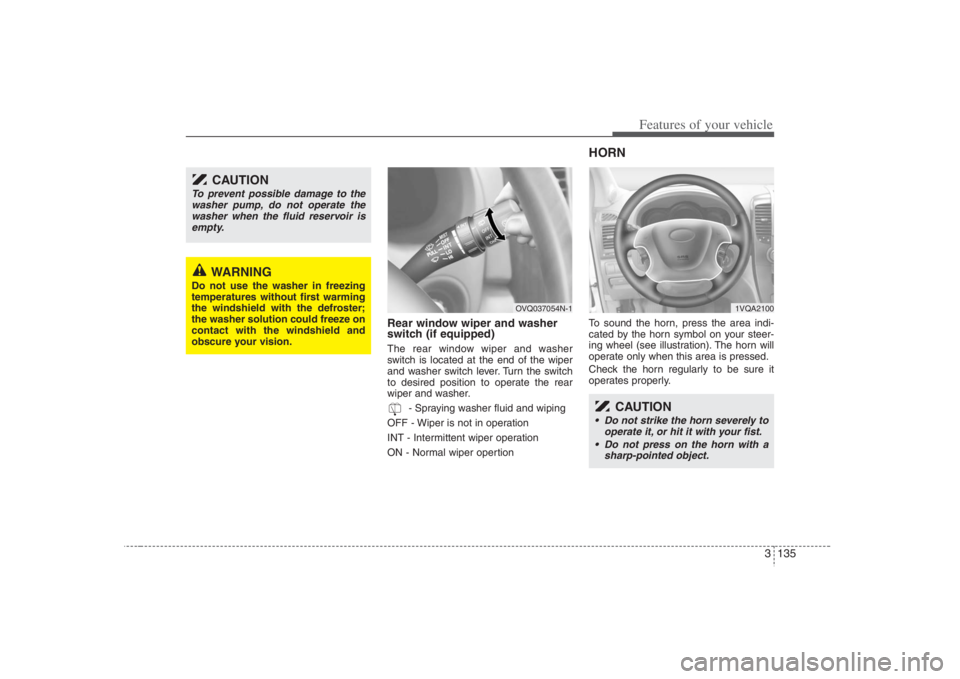 HYUNDAI ENTOURAGE 2008  Owners Manual 3 135
Features of your vehicle
Rear window wiper and washer
switch (if equipped)The rear window wiper and washer
switch is located at the end of the wiper
and washer switch lever. Turn the switch
to d