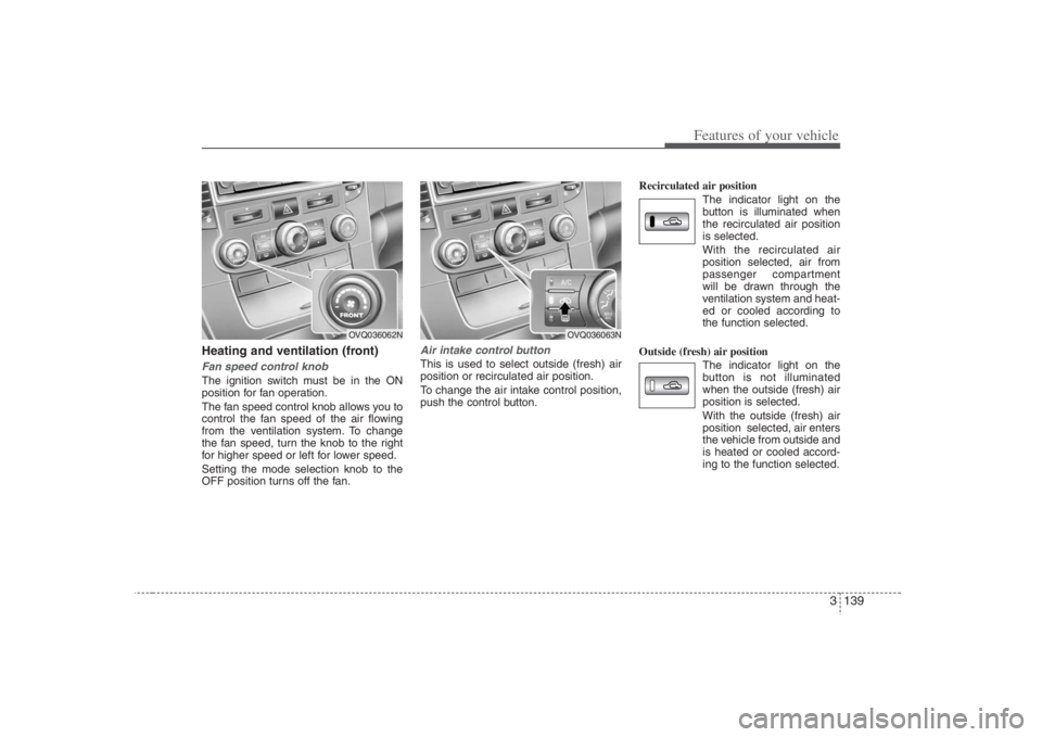 HYUNDAI ENTOURAGE 2008  Owners Manual 3 139
Features of your vehicle
Heating and ventilation (front)Fan speed control knobThe ignition switch must be in the ON
position for fan operation.
The fan speed control knob allows you to
control t