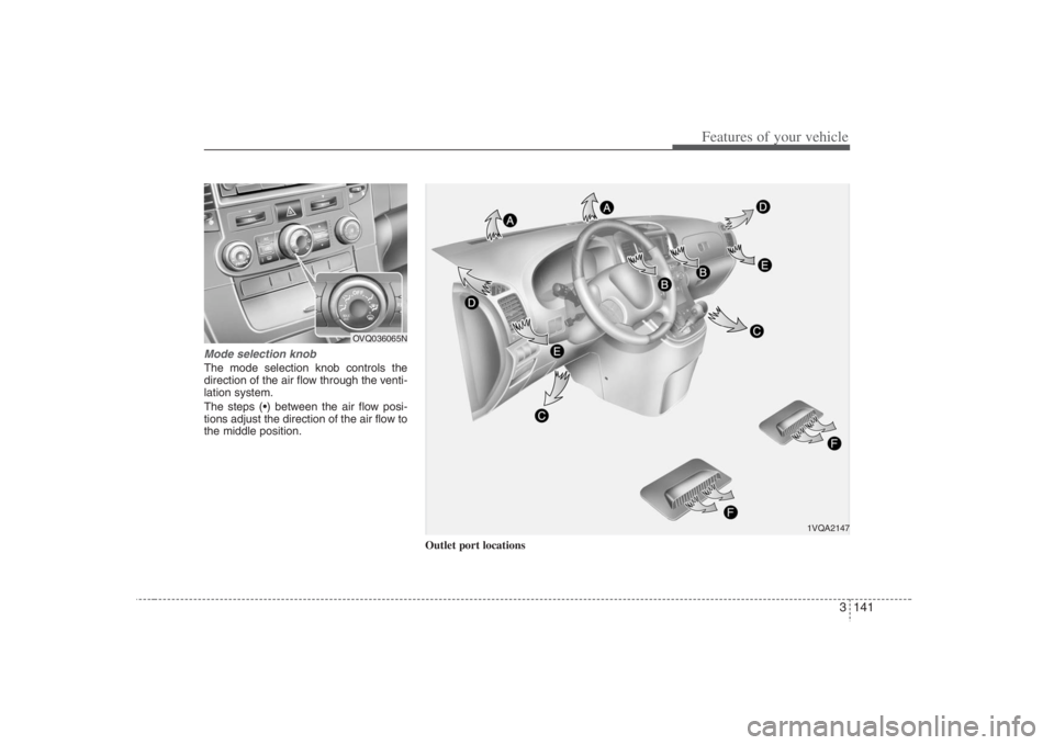 HYUNDAI ENTOURAGE 2008  Owners Manual 3 141
Features of your vehicle
Mode selection knob  The mode selection knob controls the
direction of the air flow through the venti-
lation system.

tions adjust the direction of the air flow to
the 