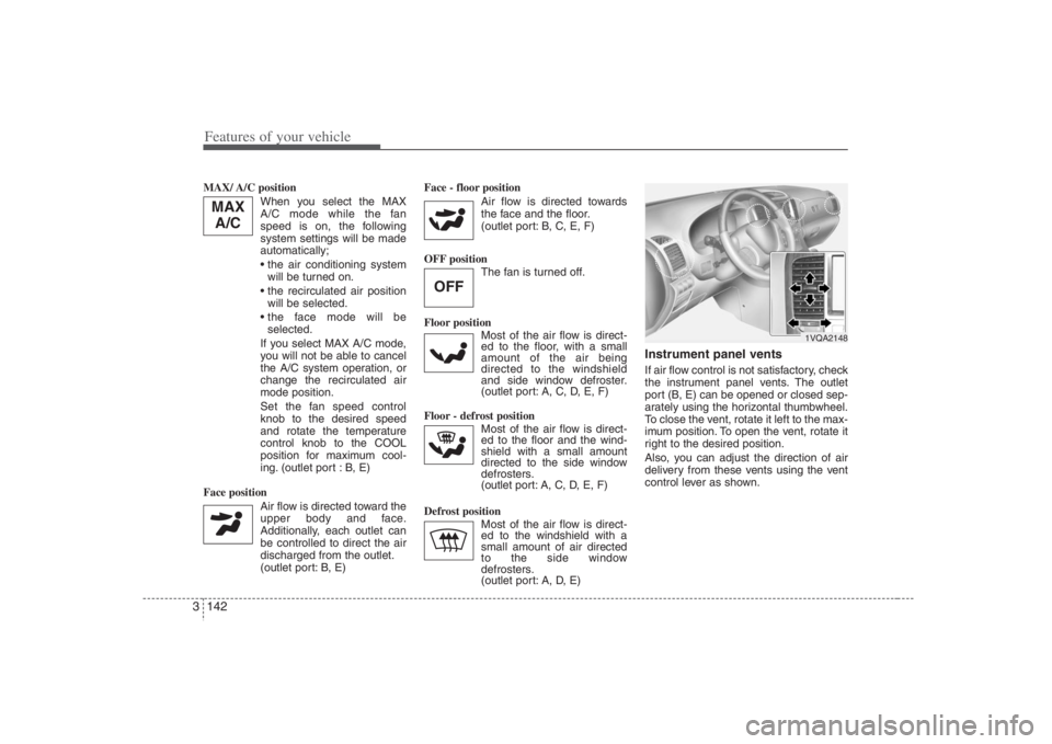 HYUNDAI ENTOURAGE 2008  Owners Manual Features of your vehicle142 3MAX/ A/C  position 
When you select the MAX
A/C mode while the fan
speed is on, the following
system settings will be made
automatically;

will be turned on.

will be sele