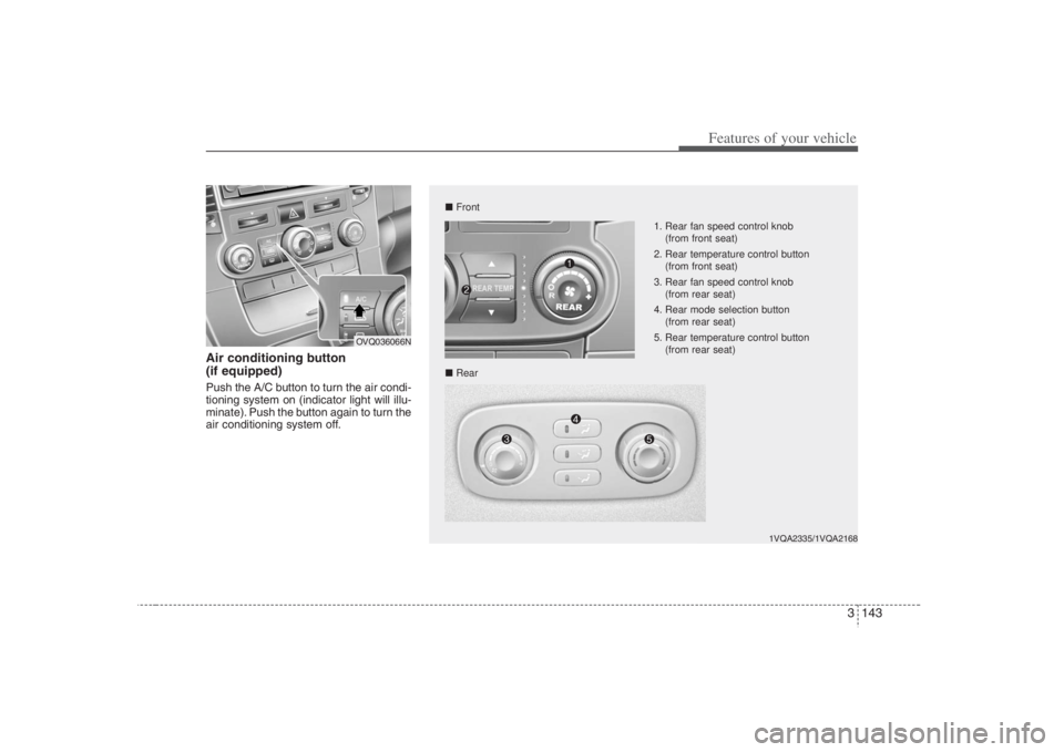 HYUNDAI ENTOURAGE 2008  Owners Manual 3 143
Features of your vehicle
Air conditioning button 
(if equipped)  Push the A/C button to turn the air condi-
tioning system on (indicator light will illu-
minate). Push the button again to turn t