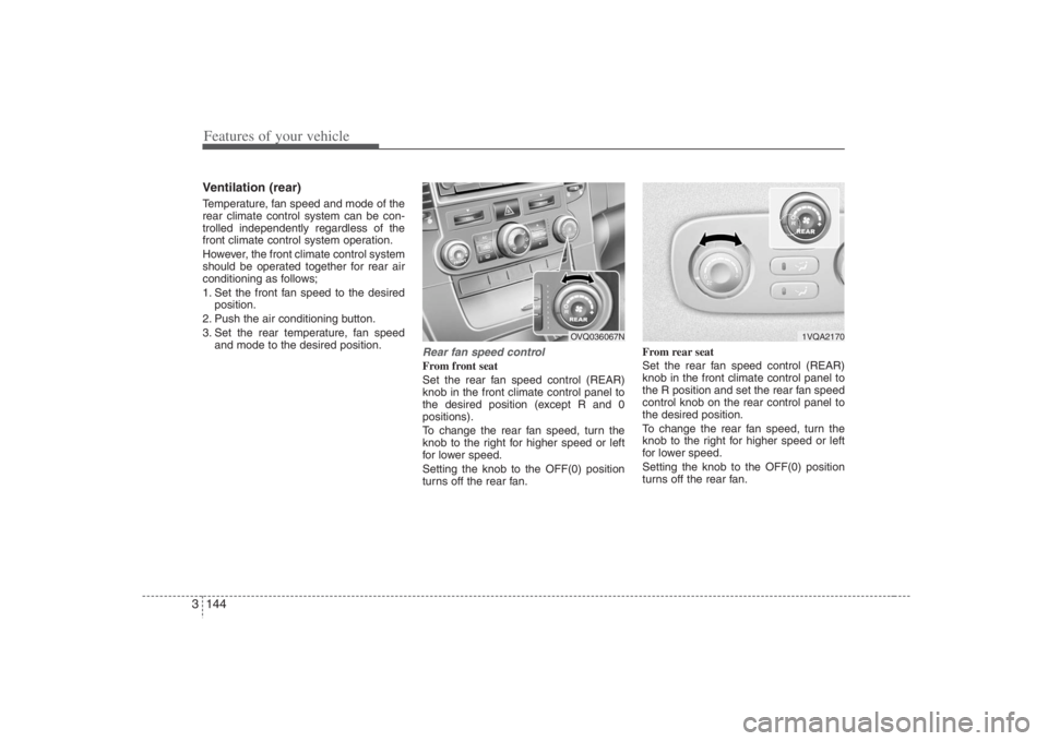 HYUNDAI ENTOURAGE 2008  Owners Manual Features of your vehicle144 3Ventilation (rear)Temperature, fan speed and mode of the
rear climate control system can be con-
trolled independently regardless of the
front climate control system opera