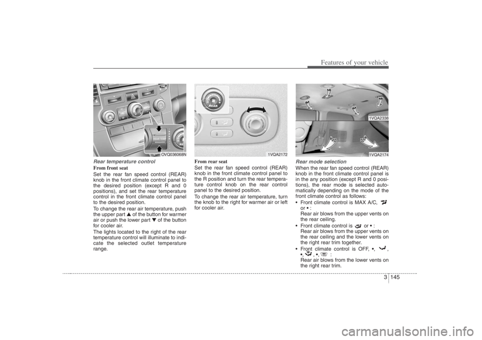 HYUNDAI ENTOURAGE 2008  Owners Manual 3 145
Features of your vehicle
Rear temperature controlFrom front seat
Set the rear fan speed control (REAR)
knob in the front climate control panel to
the desired position (except R and 0
positions),