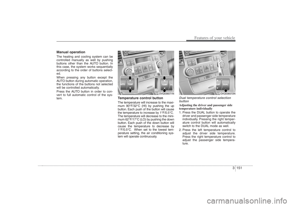 HYUNDAI ENTOURAGE 2008  Owners Manual 3 151
Features of your vehicle
Manual operation  The heating and cooling system can be
controlled manually as well by pushing
buttons other than the AUTO button. In
this case, the system works sequent