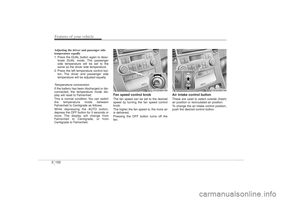 HYUNDAI ENTOURAGE 2008  Owners Manual Features of your vehicle152 3Adjusting the driver and passenger side
temperature equally
1. Press the DUAL button again to deac-
tivate DUAL mode. The passenger
side temperature will be set to the
sam