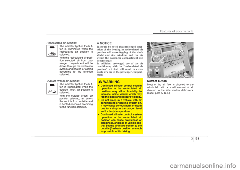 HYUNDAI ENTOURAGE 2008  Owners Manual 3 153
Features of your vehicle
Recirculated air position
The indicator light on the but-
ton is illuminated when the
recirculated air position is
selected.
With the recirculated air posi-
tion selecte
