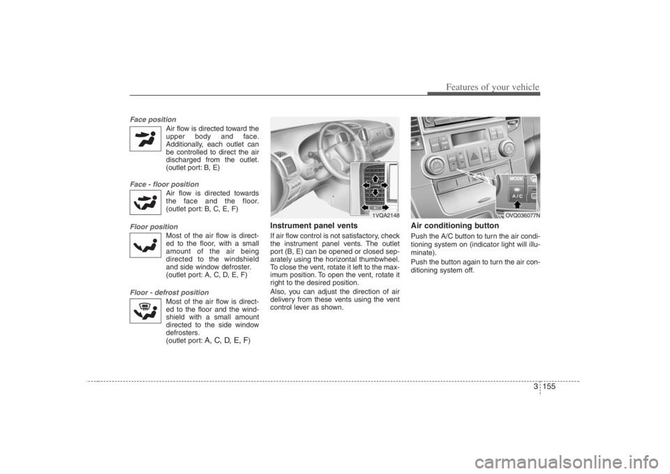 HYUNDAI ENTOURAGE 2008  Owners Manual 3 155
Features of your vehicle
Face position 
Air flow is directed toward the
upper body and face.
Additionally, each outlet can
be controlled to direct the air
discharged from the outlet.
(outlet por