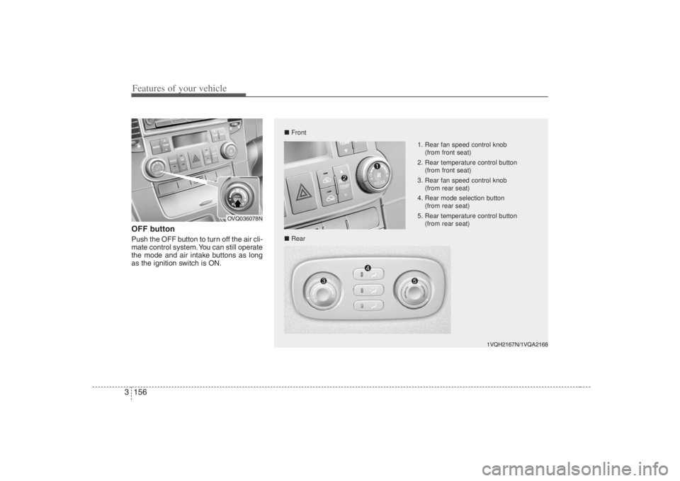 HYUNDAI ENTOURAGE 2008  Owners Manual Features of your vehicle156 3OFF buttonPush the OFF button to turn off the air cli-
mate control system. You can still operate
the mode and air intake buttons as long
as the ignition switch is ON.
1VQ