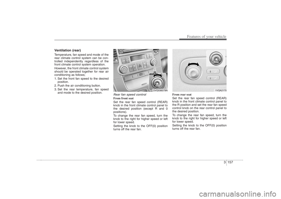HYUNDAI ENTOURAGE 2008  Owners Manual 3 157
Features of your vehicle
Ventilation (rear)Temperature, fan speed and mode of the
rear climate control system can be con-
trolled independently regardless of the
front climate control system ope