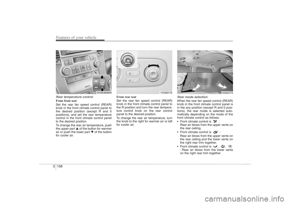 HYUNDAI ENTOURAGE 2008  Owners Manual Features of your vehicle158 3Rear temperature controlFrom front seat
Set the rear fan speed control (REAR)
knob in the front climate control panel to
the desired position (except R and 0
positions), a