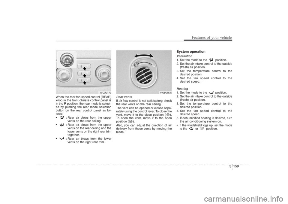 HYUNDAI ENTOURAGE 2008  Owners Manual 3 159
Features of your vehicle
When the rear fan speed control (REAR)
knob in the front climate control panel is
in the R position, the rear mode is select-
ed by pushing the rear mode selection
butto