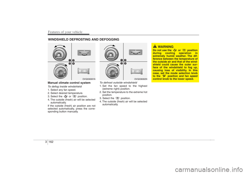 HYUNDAI ENTOURAGE 2008  Owners Manual Features of your vehicle162 3Manual climate control systemTo defog inside windshield  1. Select any fan speed.
2. Select desired temperature.
3. Select the or position.
4. The outside (fresh) air will