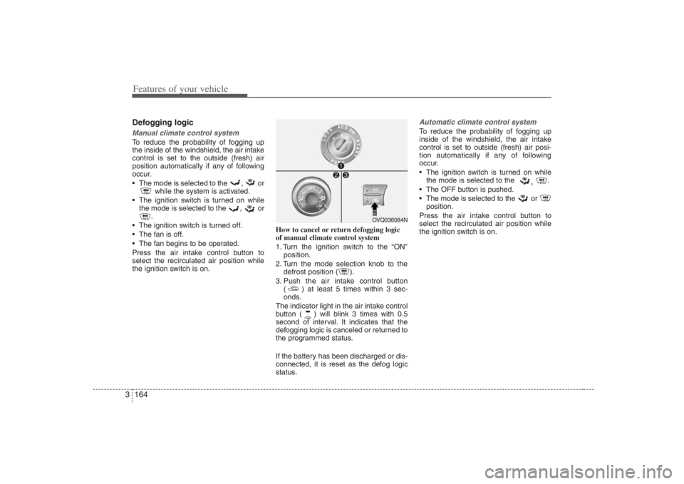 HYUNDAI ENTOURAGE 2008  Owners Manual Features of your vehicle164 3Defogging logicManual climate control systemTo reduce the probability of fogging up
the inside of the windshield, the air intake
control is set to the outside (fresh) air
