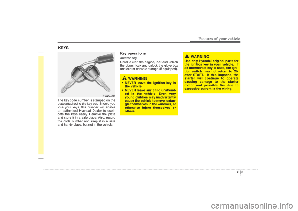 HYUNDAI ENTOURAGE 2008  Owners Manual 33
Features of your vehicle
The key code number is stamped on the
plate attached to the key set. Should you
lose your keys, this number will enable
an authorized Hyundai Dealer to dupli-
cate the keys