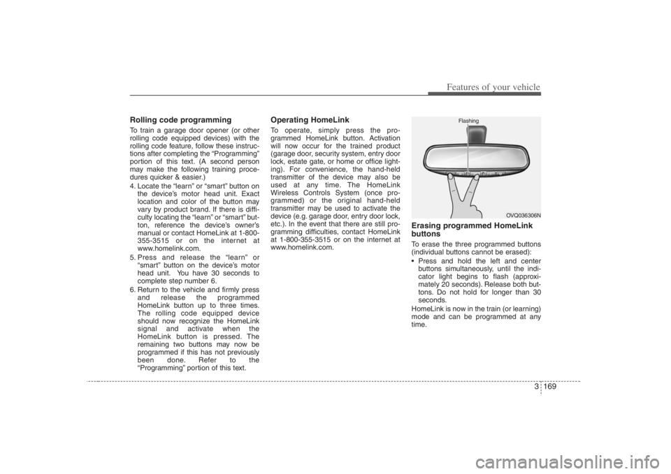 HYUNDAI ENTOURAGE 2008  Owners Manual 3 169
Features of your vehicle
Rolling code programmingTo train a garage door opener (or other
rolling code equipped devices) with the
rolling code feature, follow these instruc-
tions after completin