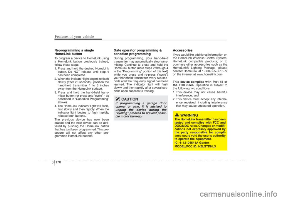 HYUNDAI ENTOURAGE 2008  Owners Manual Features of your vehicle170 3Reprogramming a single
HomeLink buttonTo program a device to HomeLink using
a HomeLink button previously trained,
follow these steps:
1. Press and hold the desired HomeLin