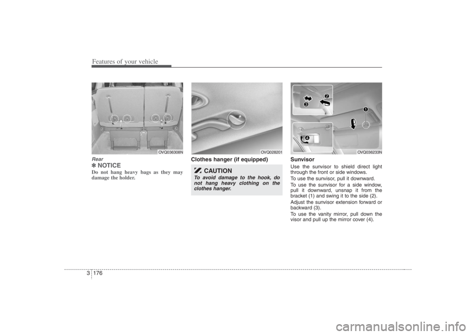 HYUNDAI ENTOURAGE 2008  Owners Manual Features of your vehicle176 3Rear✽
✽
NOTICEDo not hang heavy bags as they may
damage the holder.
Clothes hanger (if equipped) Sunvisor
Use the sunvisor to shield direct light
through the front or 