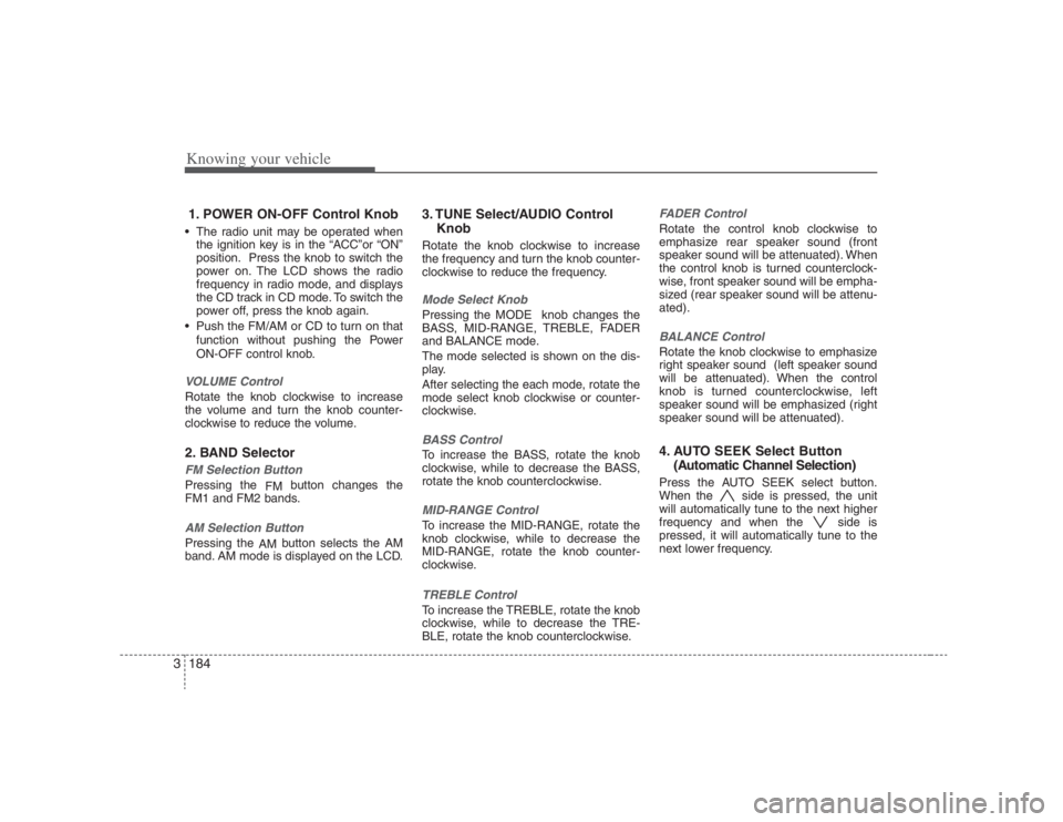 HYUNDAI ENTOURAGE 2008  Owners Manual Knowing your vehicle184 31. POWER ON-OFF Control Knob The radio unit may be operated when
the ignition key is in the “ACC”or “ON”
position. Press the knob to switch the
power on. The LCD shows
