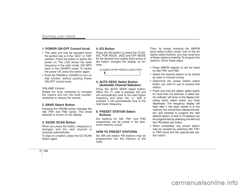 HYUNDAI ENTOURAGE 2008  Owners Manual Knowing your vehicle190 31. POWER ON-OFF Control Knob The radio unit may be operated when
the ignition key is in the "ACC" or "ON"
position. Press the button to switch the
power on. The LCD shows the 