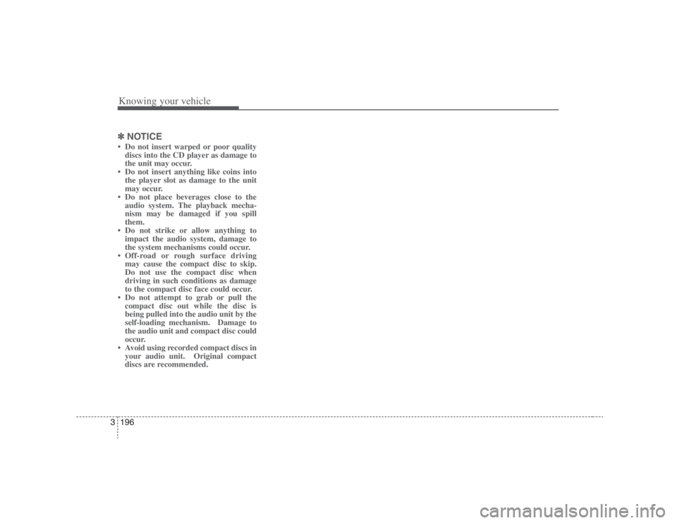 HYUNDAI ENTOURAGE 2008  Owners Manual Knowing your vehicle196 3✽
✽
NOTICE• Do not insert warped or poor quality
discs into the CD player as damage to
the unit may occur.
• Do not insert anything like coins into
the player slot as 